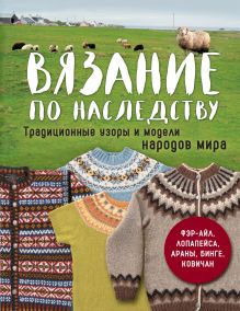 Вязание по наследству. Традиционные узоры и модели народов мира