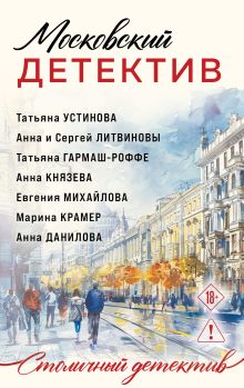 Обложка Московский детектив Татьяна Устинова, Татьяна Гармаш-Роффе, Анна Князева, Анна и Сергей Литвиновы, Евгения Михайлова, Марина Крамер, Анна Данилова
