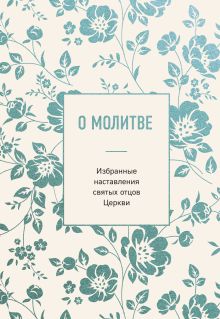 Обложка О молитве. Избранные наставления святых отцов Церкви
