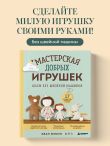 Мастерская добрых игрушек. Шьем без швейной машинки 17 проектов