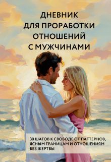 Обложка Дневник для проработки отношений с мужчинами. 30 шагов к свободе от паттернов, ясным границам и отношениям без жертвы 