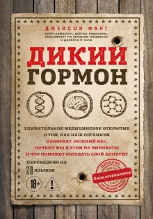 Обложка Дикий гормон. Удивительное медицинское открытие о том, как наш организм набирает лишний вес, почему мы в этом не виноваты и что поможет обуздать свой аппетит Джейсон Фанг