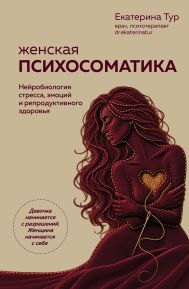 Женская психосоматика. Нейробиология стресса, эмоций и репродуктивного здоровья