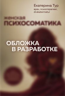 Обложка Женская психосоматика. Нейробиология стресса, эмоций и репродуктивного здоровья Екатерина Тур