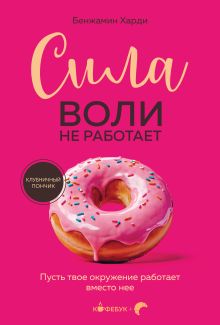 Обложка Сила воли не работает. Пусть твое окружение работает вместо нее Бенжамин Харди