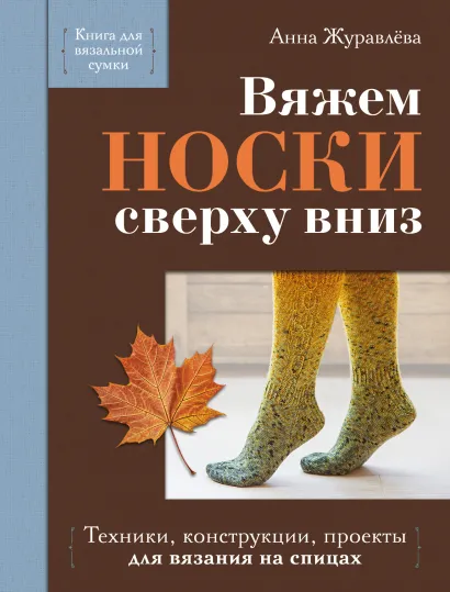 Обложка Вяжем НОСКИ сверху вниз. Техники, конструкции, проекты для вязания на спицах Анна Журавлева