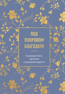 Обложка Под покровом благодати. О доверии Богу, терпении и духовной радости