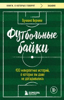 Обложка Футбольные байки: 100 невероятных историй, о которых вы даже не догадывались Лучиано Вернике