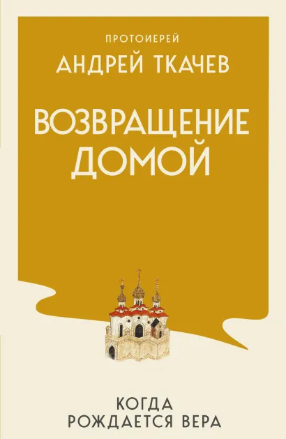 Обложка Возвращение домой. Когда рождается вера Протоиерей Ткачев Андрей