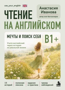 Обложка Чтение на английском. Мечты и поиск себя. B1+. Учите английский через истории из реальной жизни Анастасия Иванова