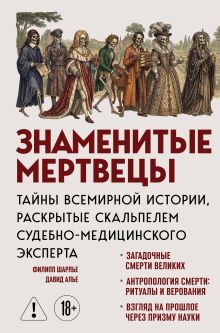 Обложка Знаменитые мертвецы. Тайны всемирной истории, раскрытые скальпелем судебно-медицинского эксперта Филипп Шарлье, Давид Алье