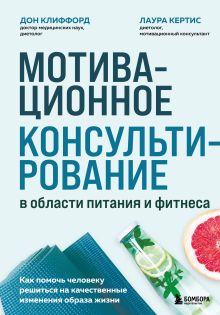 Обложка Мотивационное консультирование в области питания и фитнеса. Как помочь человеку решиться на качественные изменения образа жизни Дон Клиффорд, Лаура Кертис