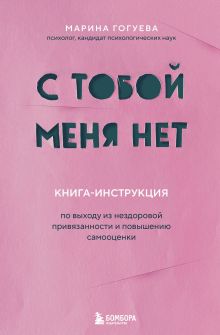 Обложка С тобой меня нет. Книга-инструкция по выходу из нездоровой привязанности и повышению самооценки Марина Гогуева