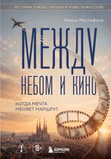 Обложка Между небом и кино. Когда мечта меняет маршрут Алина Мустафина