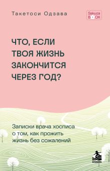 Обложка Что если твоя жизнь закончится через год? Записки врача хосписа о том, как прожить жизнь без сожалений