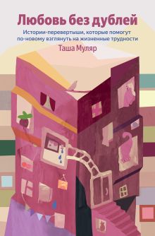 Любовь без дублей. Истории-перевертыши, которые помогут по-новому взглянуть на жизненные трудности (100 обложек)