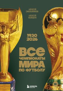 Обложка Все чемпионаты мира по футболу. 1930-2026 Алексей Смольянинов, Алексей Колошук