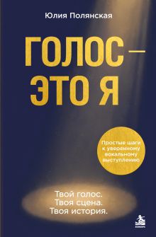 Обложка Голос - это я. Простые шаги к уверенному вокальному выступлению. Твой голос. Твоя сцена. Твоя история. Юлия Полянская