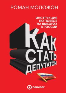 Обложка Как стать депутатом. Инструкция по победе на выборах в России Роман Моложон