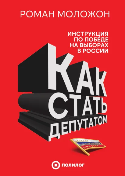 Обложка Как стать депутатом. Инструкция по победе на выборах в России Роман Моложон