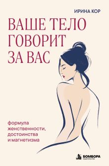 Ваше тело говорит за вас. Формула женственности, достоинства и магнетизма