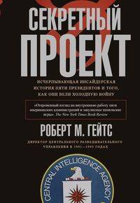 Секретный проект. Исчерпывающая инсайдерская история пяти президентов и того, как они вели холодную