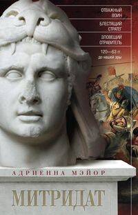 Митридат. Отважный воин, блестящий стратег, зловещий отравитель. 120—63 гг. до н. э.