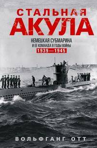 Стальная акула. Немецкая субмарина и ее команда в годы войны. 1939—1945