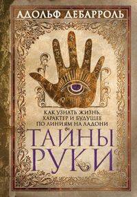 Тайны руки. Как узнать жизнь, характер и будущее по линиям на ладони