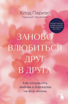 Обложка Заново влюбиться друг в друга. Как сохранить любовь и близость на всю жизнь Клод Паризо