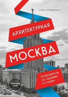 Обложка Архитектурная Москва. Путеводитель по зданиям и стилям (новое оформление) Елена Крижевская