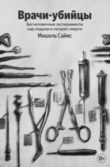 Врачи-убийцы. Бесчеловечные эксперименты над людьми в лагерях смерти (100 обложек)