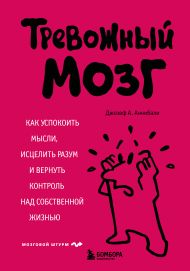 Тревожный мозг. Как успокоить мысли, исцелить разум и вернуть контроль над собственной жизнью