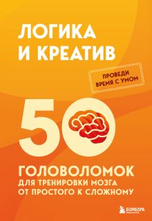 Логика и креатив. 50 головоломок для тренировки мозга от простого к сложному