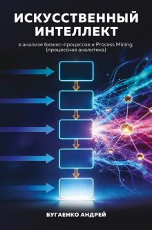 Обложка Искусственный интеллект в анализе бизнес процессов и Process Mining (процессная аналитика) Андрей Бугаенко
