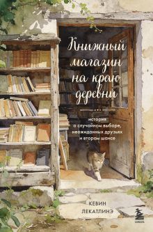 Обложка Книжный магазин на краю деревни. История о случайном выборе, неожиданных друзьях и втором шансе Кевин Лекатлинэ