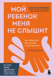 Обложка Мой ребенок меня не слышит. Как общаться без криков и чувства вины. От 3 до 10 лет