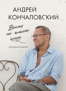 Обложка Время не имеет цены. Разговоры об искусстве Андрей Кончаловский