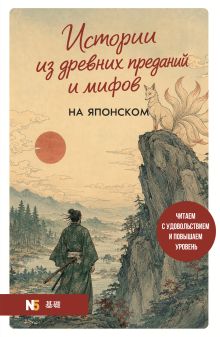 Обложка Истории из древних преданий и мифов на японском. Читаем с удовольствием и повышаем уровень (N5) Екатерина Пальшина