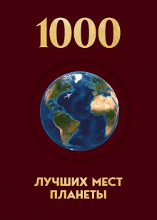 Обложка 1000 лучших мест планеты, которые нужно увидеть за свою жизнь. 4-е изд. испр. и доп. (новое оформление в ткани)