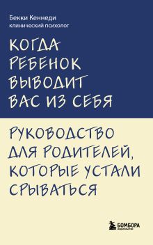 Когда ребенок выводит вас из себя. Руководство для родителей, которые устали срываться