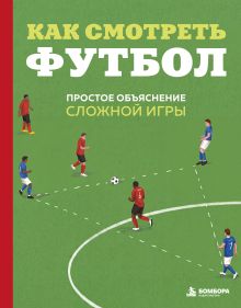 Обложка Как смотреть футбол. Простое объяснение сложной игры Андрей Антсон