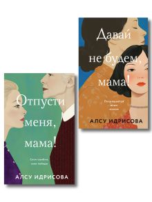 Комплект из 2-х книг Алсу Идрисовой: "Давай не будем, мама!" + "Отпусти меня, мама!"