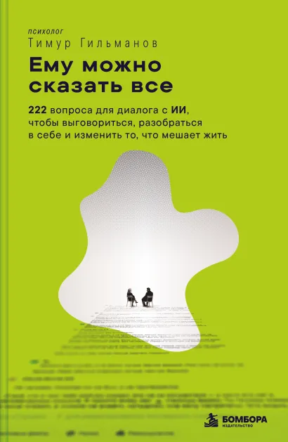 Обложка Ему можно сказать все. 222 вопроса для диалога с ИИ, чтобы выговориться, разобраться в себе и изменить то, что мешает жить Тимур Гильманов