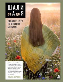 Обложка Шали от А до Я. Базовый курс по вязанию спицами Татьяна Харченко