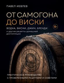 От самогона до виски. Водка, виски, джин, бренди и другие рецепты домашней дистилляции