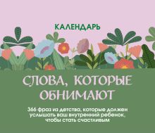 Обложка Слова, которые обнимают! Настольный календарь с фразами из детства, которые должен услышать ваш внутренний ребенок, чтобы стать счастливым
