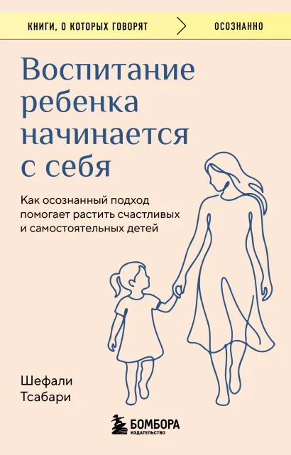 Обложка Воспитание ребенка начинается с себя. Как осознанный подход помогает растить счастливых и самостоятельных детей Шефали Тсабари