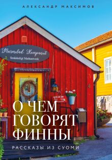 Обложка О чем говорят финны. Рассказы из Суоми Александр Максимов