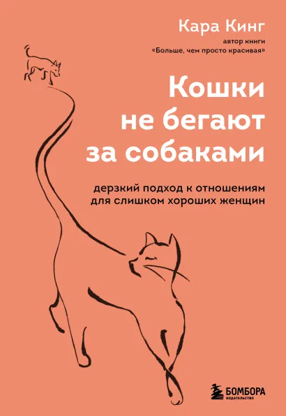 Обложка Кошки не бегают за собаками. Дерзкий подход к отношениям для слишком хороших женщин Кара Кинг